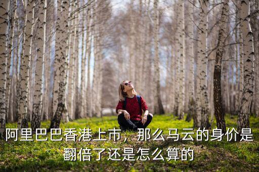 阿里巴巴香港上市，那么馬云的身價(jià)是翻倍了還是怎么算的