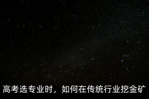 高考選專業(yè)時，如何在傳統(tǒng)行業(yè)挖金礦