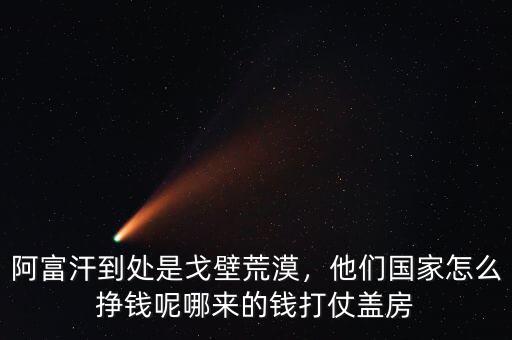 阿富汗到處是戈壁荒漠，他們國(guó)家怎么掙錢(qián)呢哪來(lái)的錢(qián)打仗蓋房