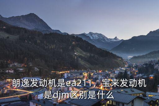 朗逸發(fā)動機是ea211，寶來發(fā)動機是djm區(qū)別是什么
