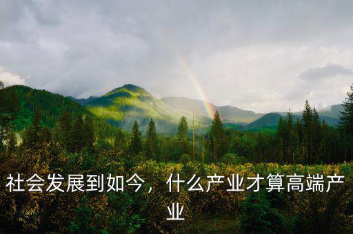 社會(huì)發(fā)展到如今，什么產(chǎn)業(yè)才算高端產(chǎn)業(yè)