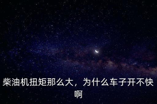柴油機扭矩那么大，為什么車子開不快啊