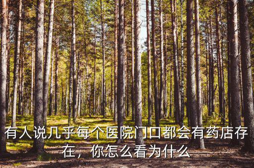 有人說幾乎每個(gè)醫(yī)院門口都會(huì)有藥店存在，你怎么看為什么
