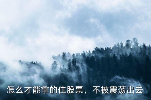 怎么才能拿的住股票，不被震蕩出去