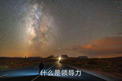 什么叫最具領(lǐng)導力,領(lǐng)導力需要什么