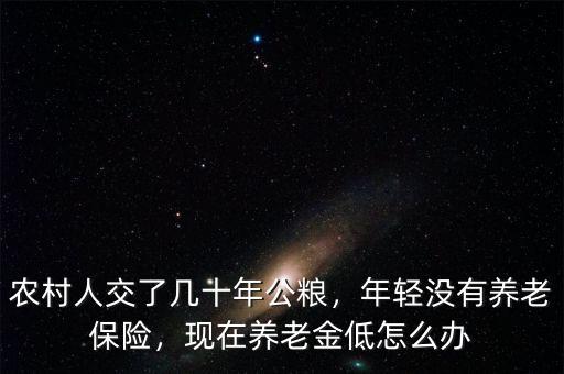 農村人交了幾十年公糧，年輕沒有養(yǎng)老保險，現在養(yǎng)老金低怎么辦