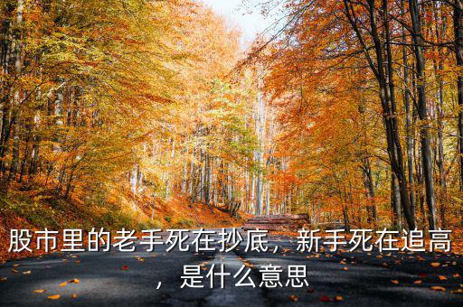 股市里的老手死在抄底，新手死在追高，是什么意思