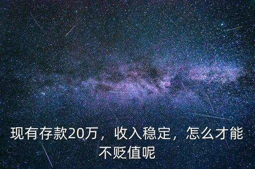 現(xiàn)有存款20萬，收入穩(wěn)定，怎么才能不貶值呢