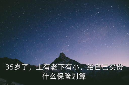 35歲了，上有老下有小，給自己買份什么保險劃算