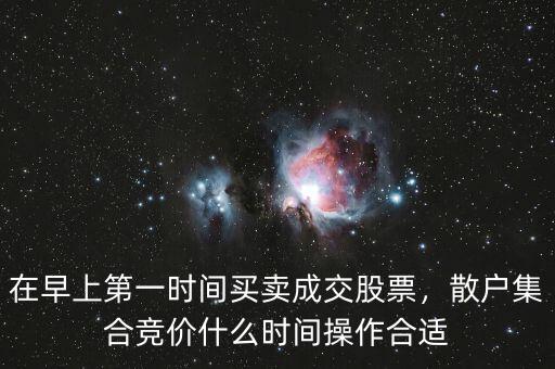 在早上第一時(shí)間買(mǎi)賣(mài)成交股票，散戶(hù)集合競(jìng)價(jià)什么時(shí)間操作合適