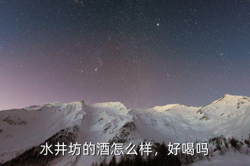 水井坊的酒怎么樣，好喝嗎