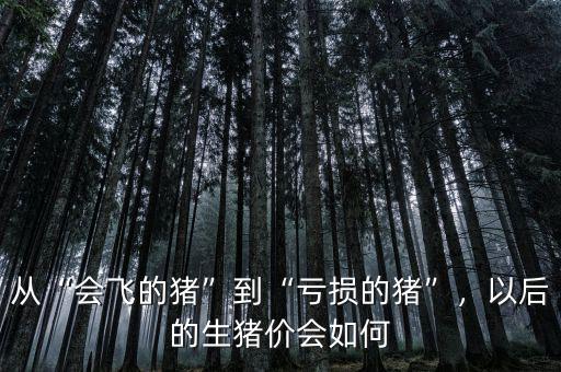 從“會(huì)飛的豬”到“虧損的豬”，以后的生豬價(jià)會(huì)如何