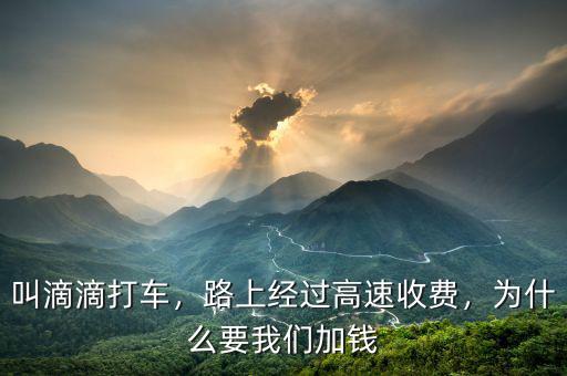 叫滴滴打車，路上經(jīng)過高速收費，為什么要我們加錢