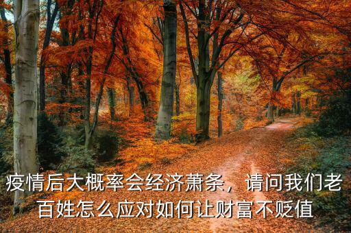 疫情后大概率會經(jīng)濟蕭條，請問我們老百姓怎么應對如何讓財富不貶值