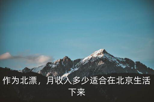作為北漂，月收入多少適合在北京生活下來(lái)