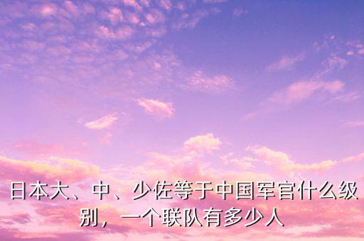 日本大、中、少佐等于中國軍官什么級別，一個聯(lián)隊有多少人