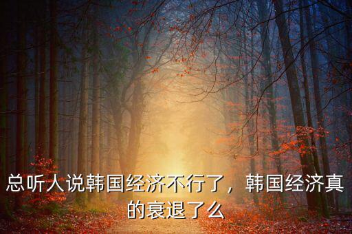 總聽人說(shuō)韓國(guó)經(jīng)濟(jì)不行了，韓國(guó)經(jīng)濟(jì)真的衰退了么