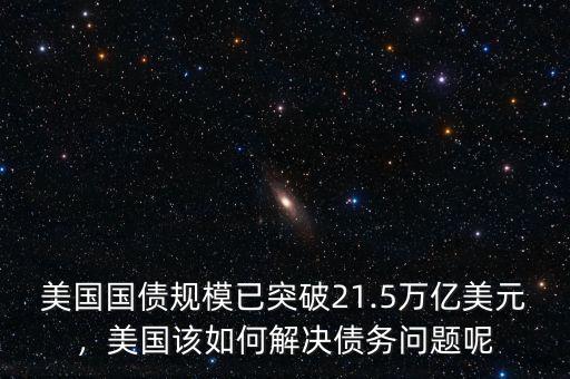 美國(guó)國(guó)債規(guī)模已突破21.5萬億美元，美國(guó)該如何解決債務(wù)問題呢