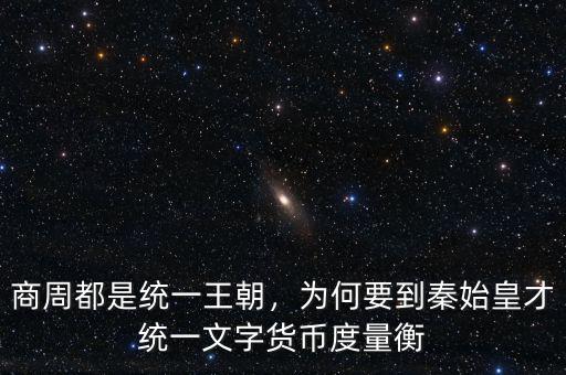 商周都是統(tǒng)一王朝，為何要到秦始皇才統(tǒng)一文字貨幣度量衡