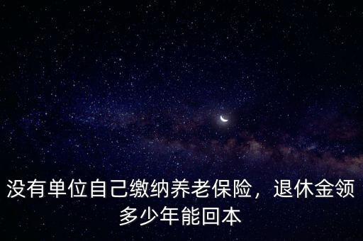 沒有單位自己繳納養(yǎng)老保險，退休金領(lǐng)多少年能回本