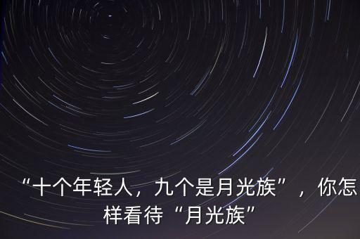 “十個(gè)年輕人，九個(gè)是月光族”，你怎樣看待“月光族”
