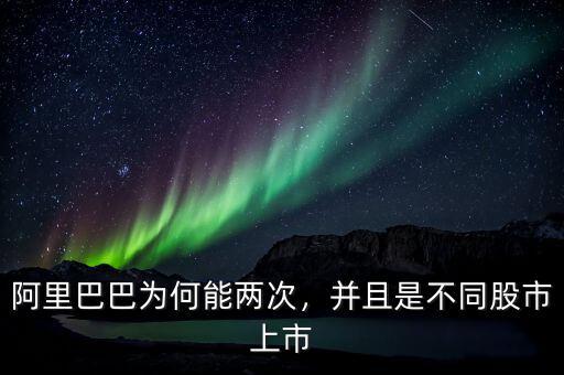 阿里巴巴為何能兩次，并且是不同股市上市