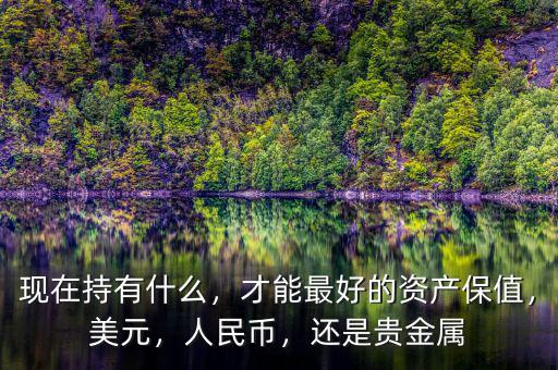 現(xiàn)在持有什么，才能最好的資產(chǎn)保值，美元，人民幣，還是貴金屬