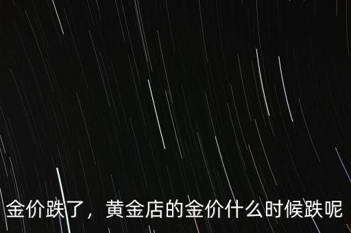 金價(jià)跌了，黃金店的金價(jià)什么時(shí)候跌呢