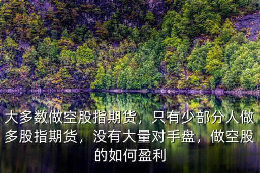 大多數(shù)做空股指期貨，只有少部分人做多股指期貨，沒有大量對手盤，做空股的如何盈利