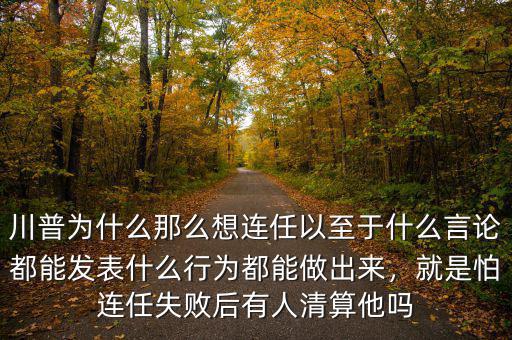 川普為什么那么想連任以至于什么言論都能發(fā)表什么行為都能做出來(lái)，就是怕連任失敗后有人清算他嗎