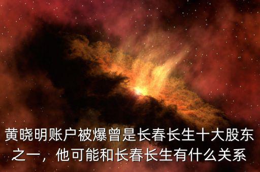 黃曉明賬戶被爆曾是長春長生十大股東之一，他可能和長春長生有什么關(guān)系