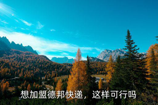 想加盟德邦快遞，這樣可行嗎