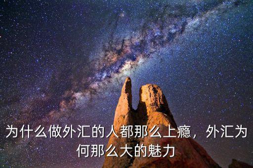 為什么做外匯的人都那么上癮，外匯為何那么大的魅力