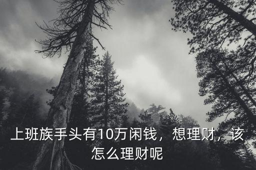 上班族手頭有10萬閑錢，想理財，該怎么理財呢
