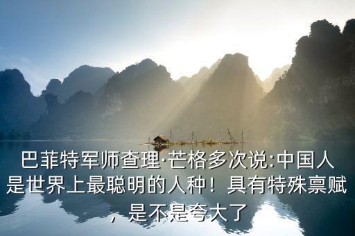 巴菲特軍師查理·芒格多次說:中國人是世界上最聰明的人種！具有特殊稟賦，是不是夸大了