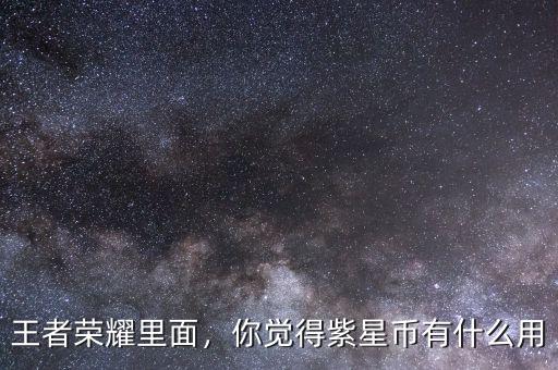 王者榮耀里面，你覺得紫星幣有什么用