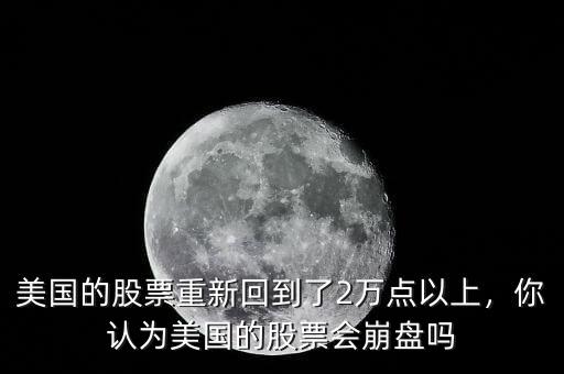 美國的股票重新回到了2萬點(diǎn)以上，你認(rèn)為美國的股票會崩盤嗎