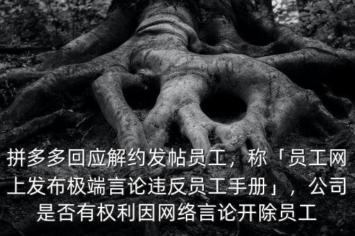 拼多多回應(yīng)解約發(fā)帖員工，稱「員工網(wǎng)上發(fā)布極端言論違反員工手冊(cè)」，公司是否有權(quán)利因網(wǎng)絡(luò)言論開除員工