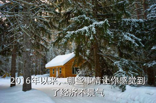 2016年以來，哪些事情讓你感覺到了經(jīng)濟(jì)不景氣