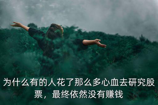 為什么有的人花了那么多心血去研究股票，最終依然沒有賺錢