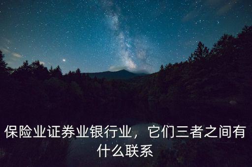 保險(xiǎn)業(yè)證券業(yè)銀行業(yè)，它們?nèi)咧g有什么聯(lián)系