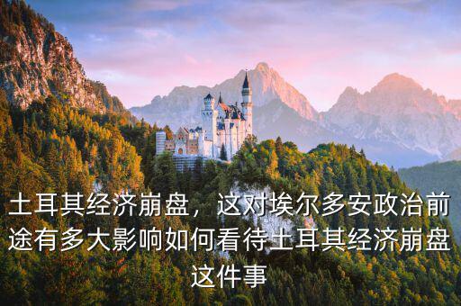 土耳其經(jīng)濟(jì)崩盤，這對(duì)埃爾多安政治前途有多大影響如何看待土耳其經(jīng)濟(jì)崩盤這件事