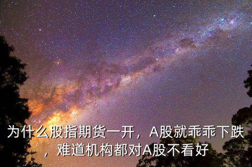 為什么股指期貨一開，A股就乖乖下跌，難道機(jī)構(gòu)都對(duì)A股不看好