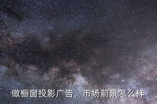 做櫥窗投影廣告，市場前景怎么樣