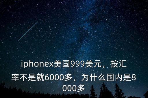 iphonex美國999美元，按匯率不是就6000多，為什么國內(nèi)是8000多