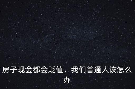 房子現(xiàn)金都會貶值，我們普通人該怎么辦