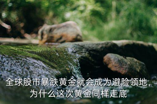 全球股市暴跌黃金就會(huì)成為避險(xiǎn)領(lǐng)地，為什么這次黃金同樣走底