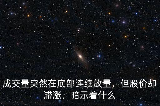 成交量突然在底部連續(xù)放量，但股價(jià)卻滯漲，暗示著什么