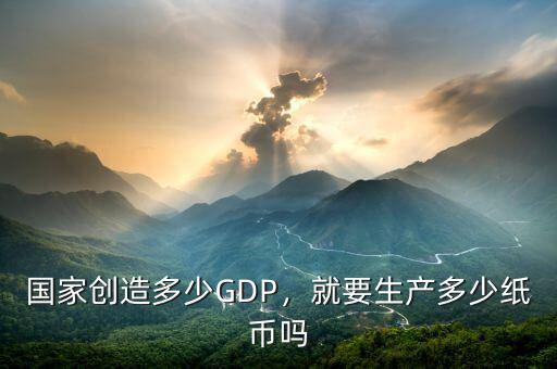 國家創(chuàng)造多少GDP，就要生產(chǎn)多少紙幣嗎