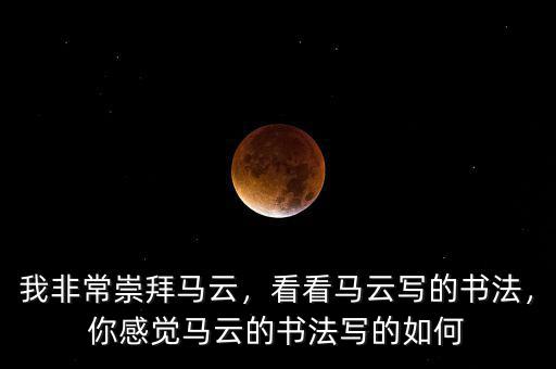 我非常崇拜馬云，看看馬云寫的書法，你感覺馬云的書法寫的如何